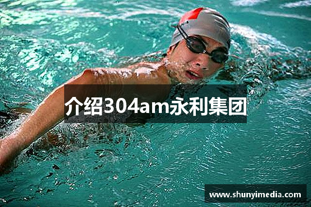 介绍304am永利集团